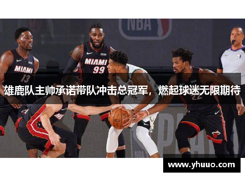 雄鹿队主帅承诺带队冲击总冠军,燃起球迷无限期待