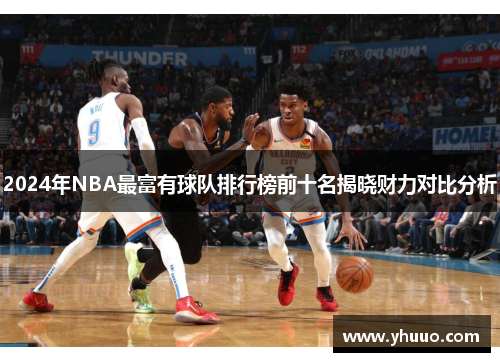 2024年NBA最富有球队排行榜前十名揭晓财力对比分析