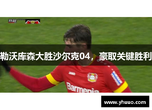 勒沃库森大胜沙尔克04,豪取关键胜利